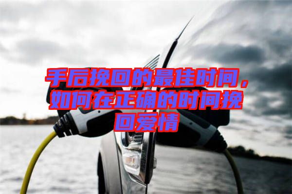 手后挽回的最佳時(shí)間，如何在正確的時(shí)間挽回愛情