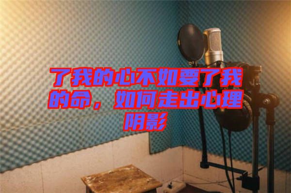 了我的心不如要了我的命，如何走出心理陰影