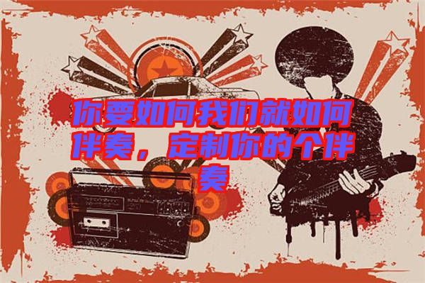 你要如何我們就如何伴奏，定制你的個伴奏