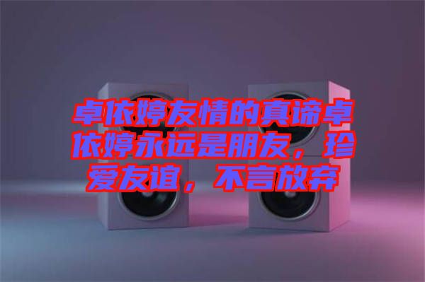 卓依婷友情的真諦卓依婷永遠(yuǎn)是朋友，珍愛友誼，不言放棄