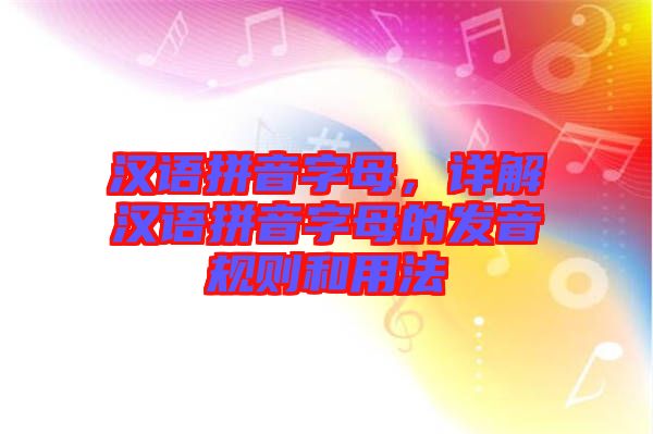 漢語拼音字母，詳解漢語拼音字母的發音規則和用法