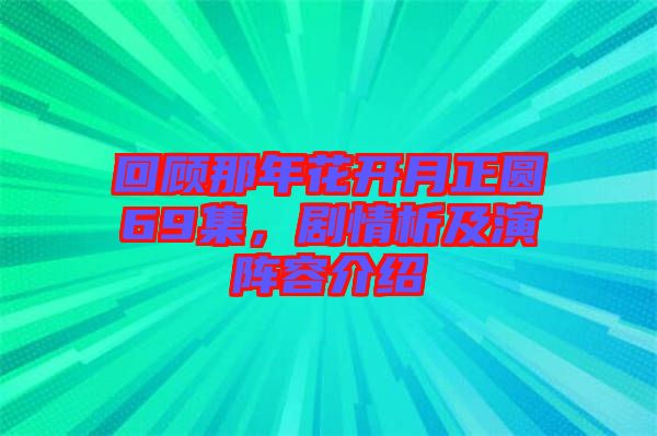 回顧那年花開(kāi)月正圓69集，劇情析及演陣容介紹