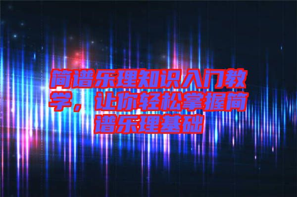 簡譜樂理知識入門教學，讓你輕松掌握簡譜樂理基礎