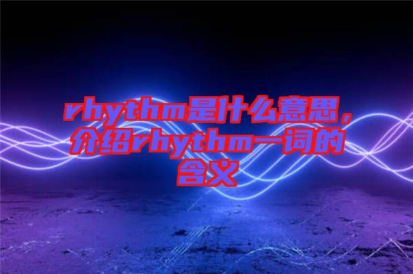 rhythm是什么意思，介紹rhythm一詞的含義
