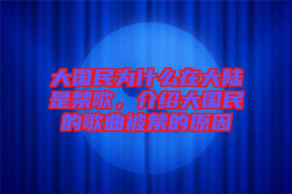大國民為什么在大陸是禁歌，介紹大國民的歌曲被禁的原因