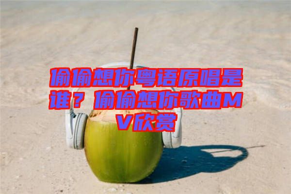 偷偷想你粵語原唱是誰？偷偷想你歌曲MV欣賞