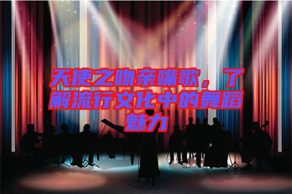 天使之吻親嘴歌，了解流行文化中的舞蹈魅力