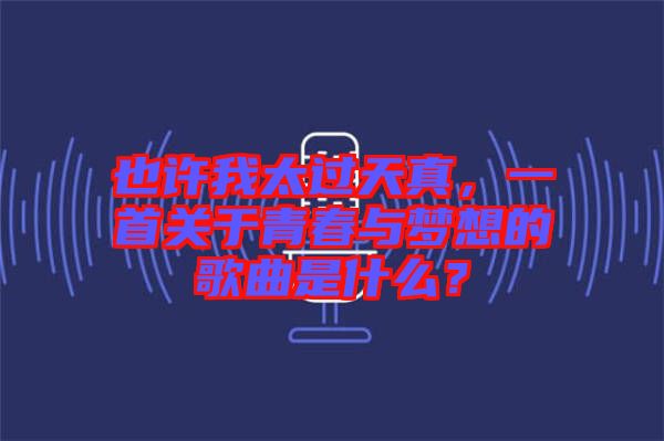 也許我太過天真，一首關于青春與夢想的歌曲是什么？