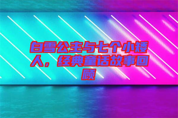 白雪公主與七個小矮人，經典童話故事回顧