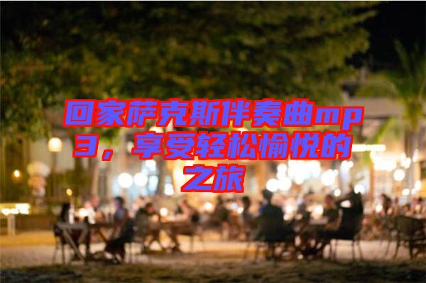 回家薩克斯伴奏曲mp3，享受輕松愉悅的之旅