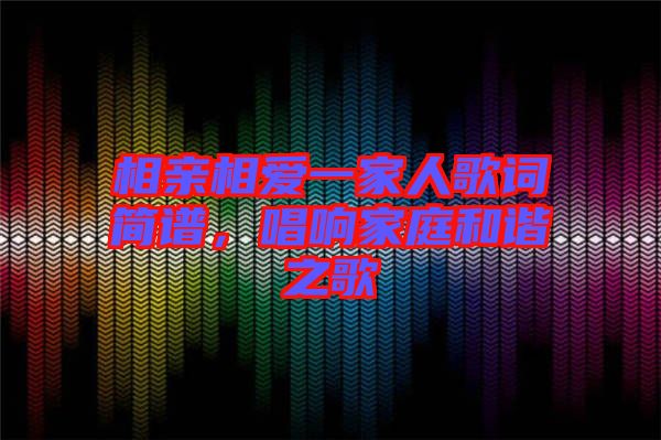 相親相愛(ài)一家人歌詞簡(jiǎn)譜，唱響家庭和諧之歌