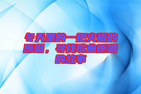 冬天里的一把火版的原唱，尋找歌曲原唱的故事