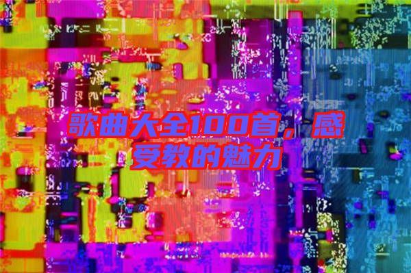 歌曲大全100首，感受教的魅力
