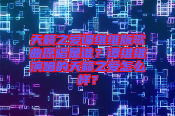 天籟之愛譚維維版歌曲原唱是誰？譚維維演唱的天籟之愛怎么樣？