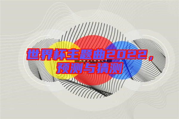 世界杯主題曲2022，預測與猜測