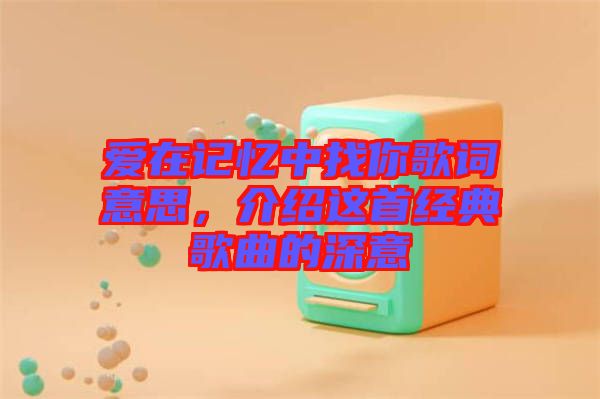 愛在記憶中找你歌詞意思，介紹這首經典歌曲的深意