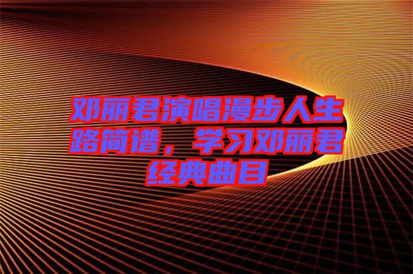 鄧麗君演唱漫步人生路簡譜，學習鄧麗君經典曲目
