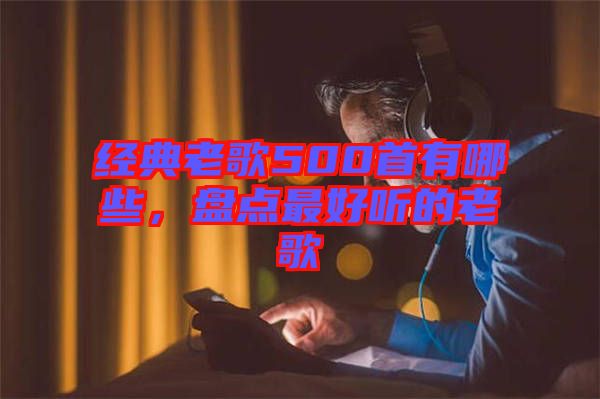經典老歌500首有哪些，盤點最好聽的老歌