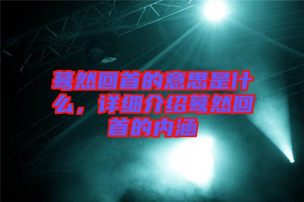 驀然回首的意思是什么，詳細介紹驀然回首的內涵