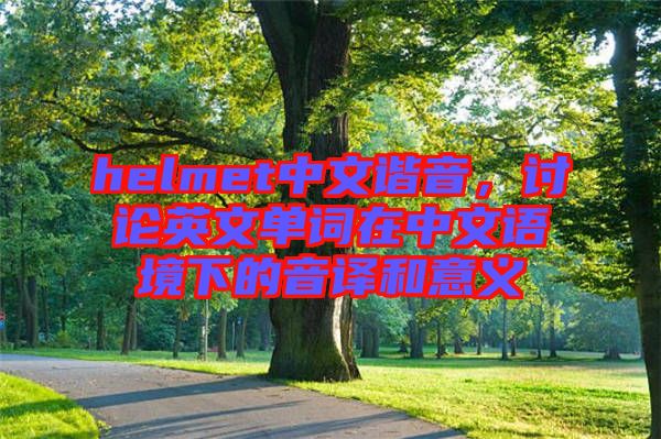helmet中文諧音，討論英文單詞在中文語境下的音譯和意義