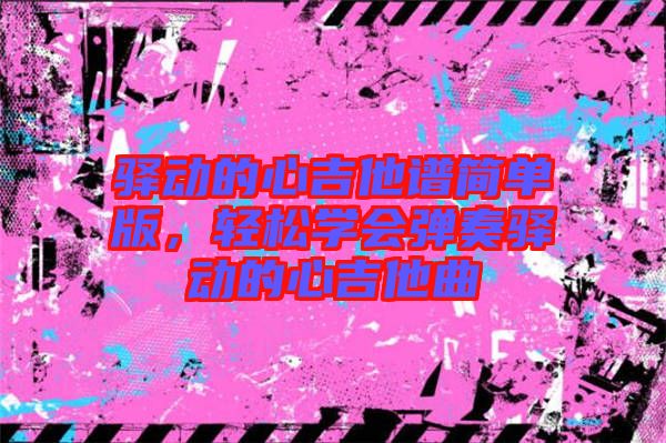 驛動的心吉他譜簡單版，輕松學會彈奏驛動的心吉他曲
