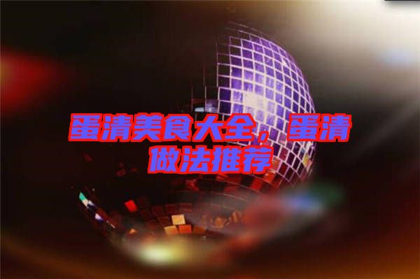 蛋清美食大全，蛋清做法推薦