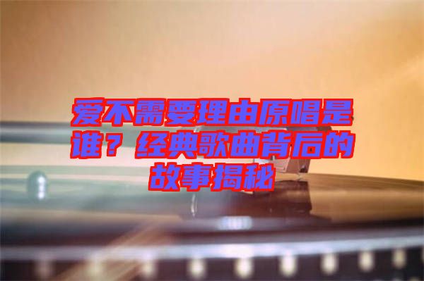 愛不需要理由原唱是誰？經(jīng)典歌曲背后的故事揭秘
