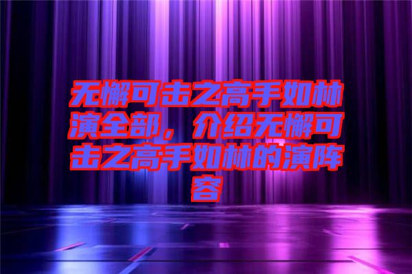 無懈可擊之高手如林演全部，介紹無懈可擊之高手如林的演陣容
