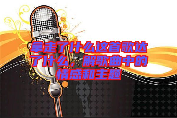 拿走了什么這首歌達了什么，解歌曲中的情感和主題