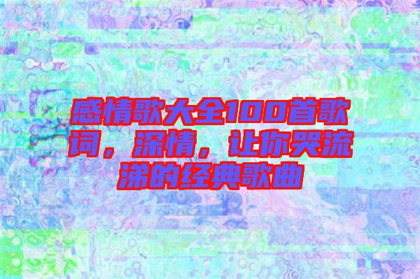 感情歌大全100首歌詞，深情，讓你哭流涕的經(jīng)典歌曲