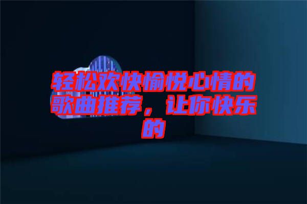 輕松歡快愉悅心情的歌曲推薦，讓你快樂的