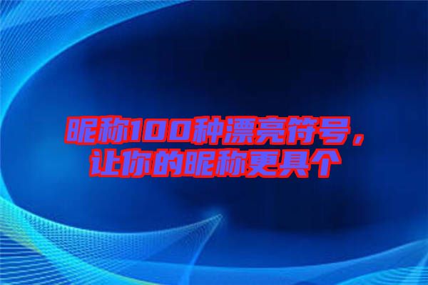 昵稱(chēng)100種漂亮符號(hào)，讓你的昵稱(chēng)更具個(gè)
