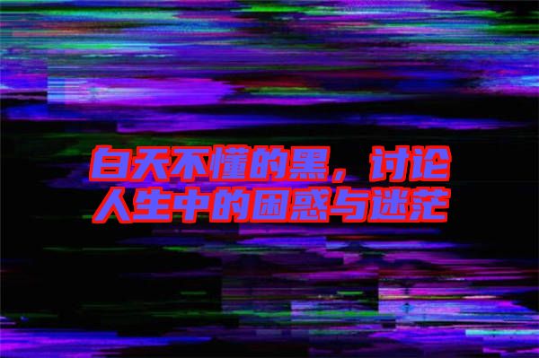 白天不懂的黑，討論人生中的困惑與迷茫