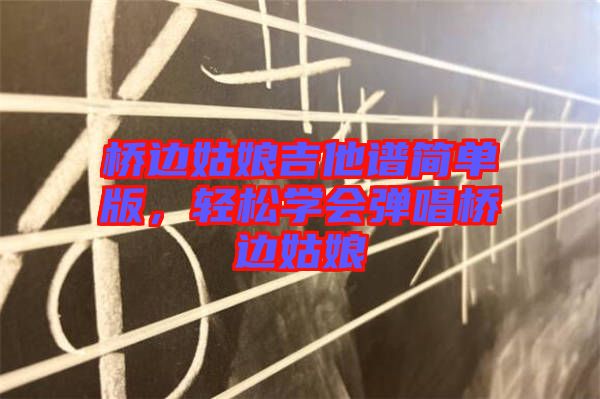 橋邊姑娘吉他譜簡單版，輕松學會彈唱橋邊姑娘