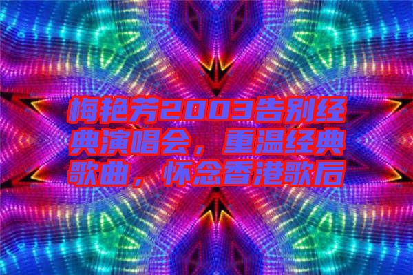 梅艷芳2003告別經(jīng)典演唱會，重溫經(jīng)典歌曲，懷念香港歌后