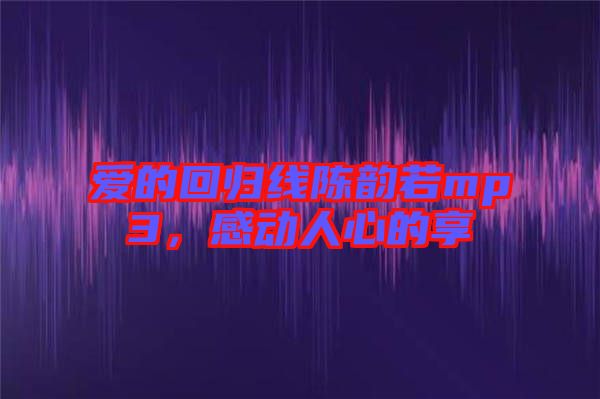 愛的回歸線陳韻若mp3，感動人心的享
