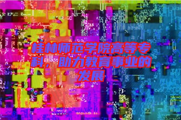 桂林師范學(xué)院高等?？疲逃聵I(yè)的發(fā)展