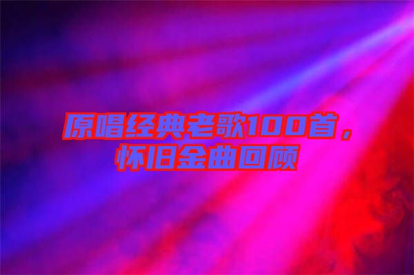 原唱經(jīng)典老歌100首，懷舊金曲回顧