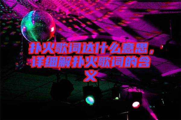 撲火歌詞達什么意思，詳細解撲火歌詞的含義