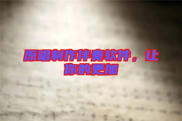 原唱制作伴奏軟件，讓你的更加