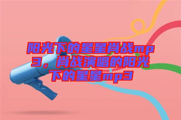 陽光下的星星肖戰mp3，肖戰演唱的陽光下的星星mp3