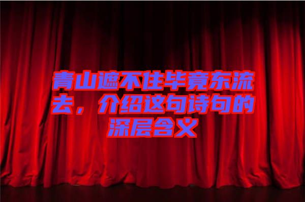青山遮不住畢竟東流去，介紹這句詩句的深層含義