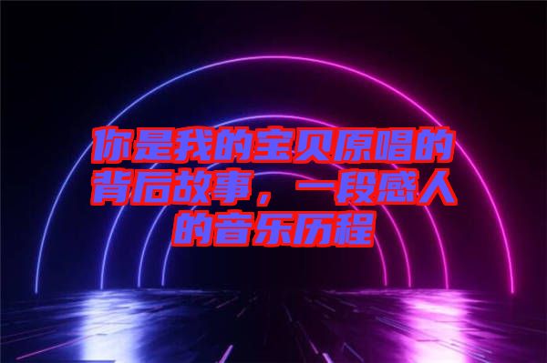 你是我的寶貝原唱的背后故事，一段感人的音樂歷程