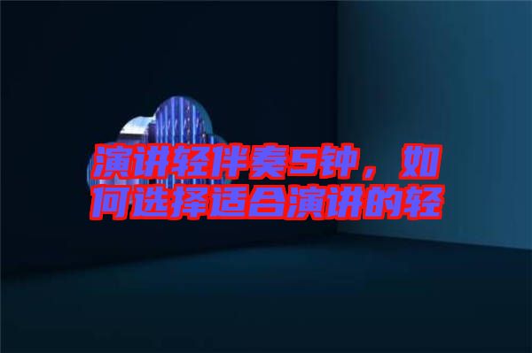 演講輕伴奏5鐘，如何選擇適合演講的輕