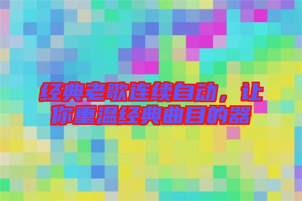 經(jīng)典老歌連續(xù)自動(dòng)，讓你重溫經(jīng)典曲目的器