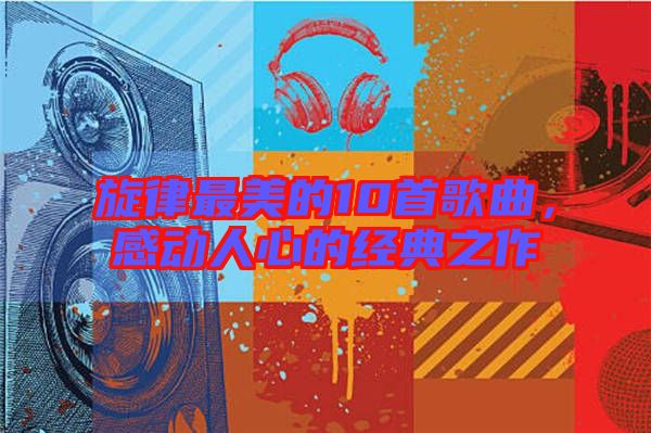 旋律最美的10首歌曲，感動人心的經(jīng)典之作