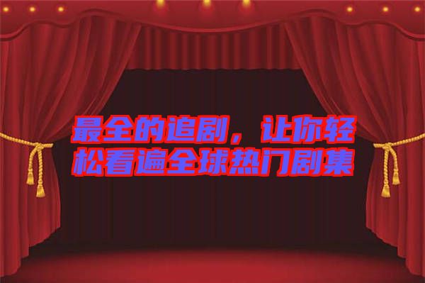 最全的追劇，讓你輕松看遍全球熱門劇集