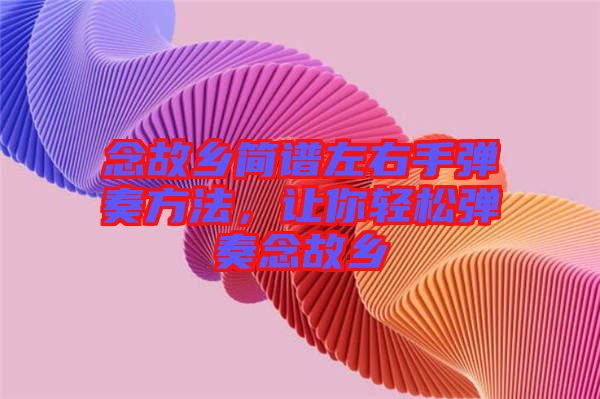 念故鄉(xiāng)簡(jiǎn)譜左右手彈奏方法，讓你輕松彈奏念故鄉(xiāng)