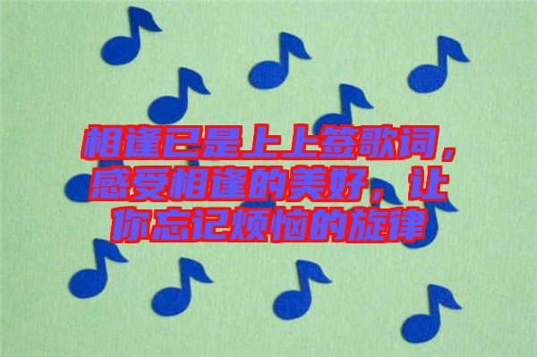 相逢已是上上簽歌詞，感受相逢的美好，讓你忘記煩惱的旋律