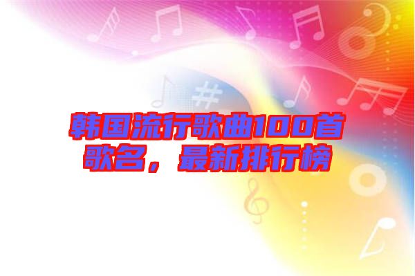 韓國流行歌曲100首歌名，最新排行榜